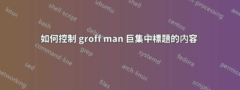 如何控制 groff man 巨集中標題的內容