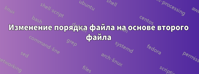 Изменение порядка файла на основе второго файла