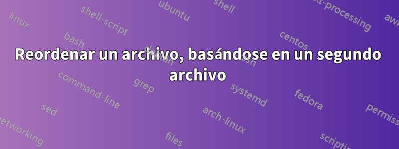 Reordenar un archivo, basándose en un segundo archivo