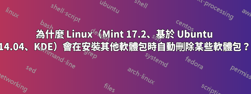 為什麼 Linux（Mint 17.2、基於 Ubuntu 14.04、KDE）會在安裝其他軟體包時自動刪除某些軟體包？