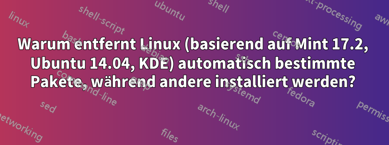 Warum entfernt Linux (basierend auf Mint 17.2, Ubuntu 14.04, KDE) automatisch bestimmte Pakete, während andere installiert werden?
