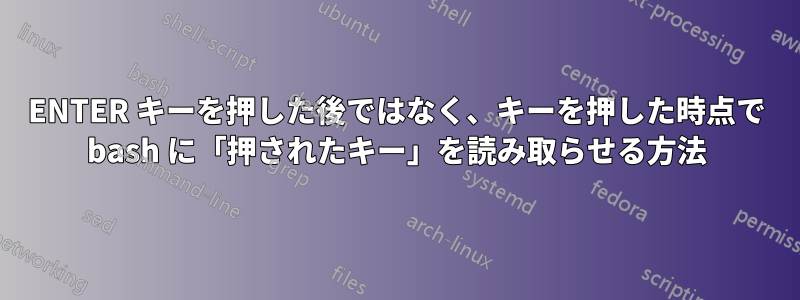 ENTER キーを押した後ではなく、キーを押した時点で bash に「押されたキー」を読み取らせる方法