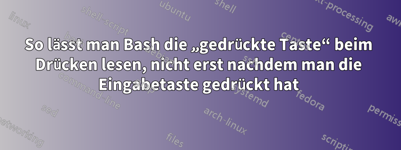 So lässt man Bash die „gedrückte Taste“ beim Drücken lesen, nicht erst nachdem man die Eingabetaste gedrückt hat