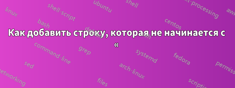 Как добавить строку, которая не начинается с «