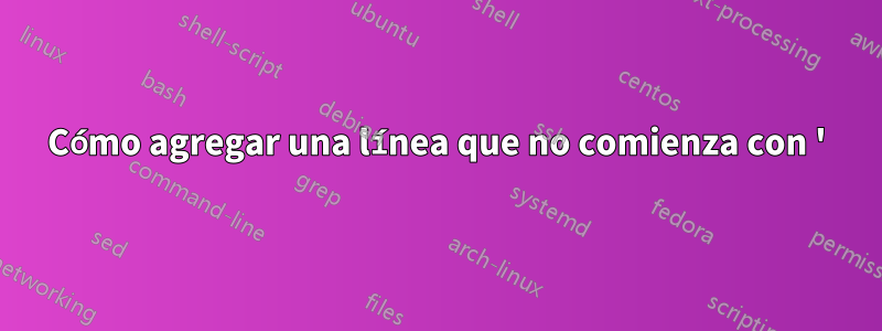 Cómo agregar una línea que no comienza con '