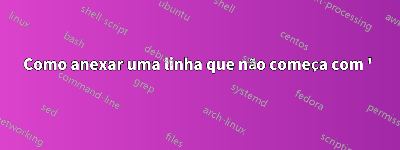 Como anexar uma linha que não começa com '