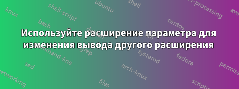 Используйте расширение параметра для изменения вывода другого расширения