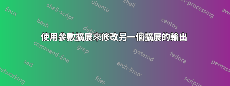 使用參數擴展來修改另一個擴展的輸出
