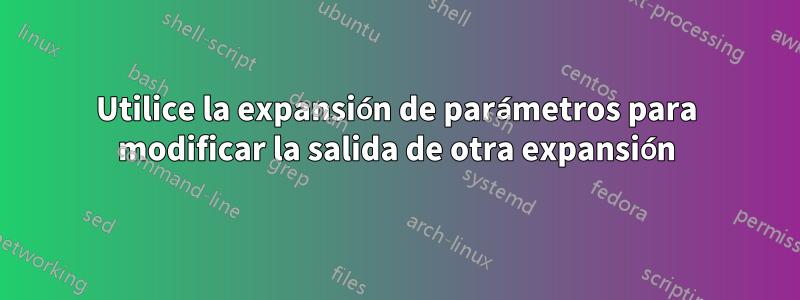 Utilice la expansión de parámetros para modificar la salida de otra expansión