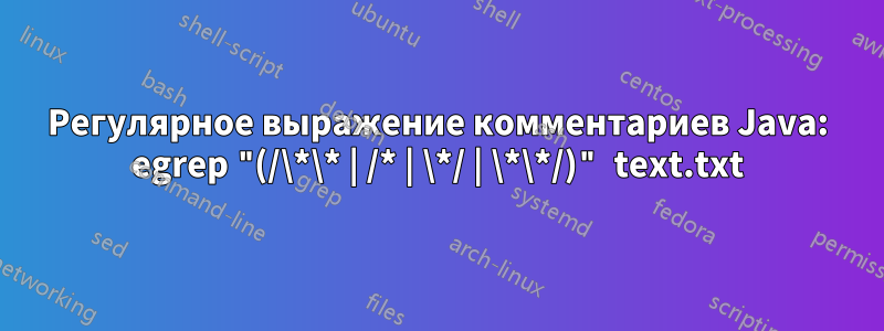 Регулярное выражение комментариев Java: egrep "(/\*\* | /* | \*/ | \*\*/)" text.txt