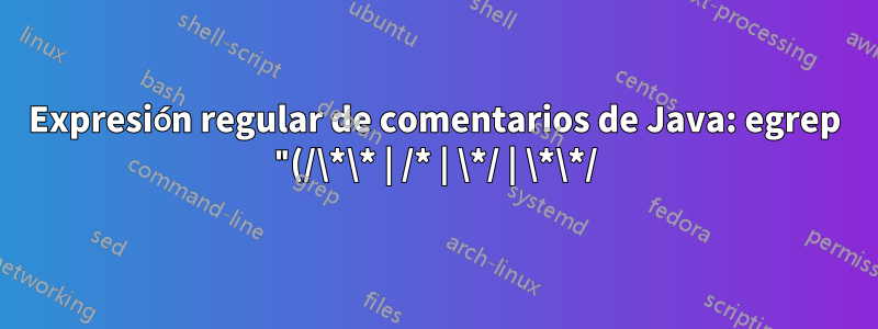 Expresión regular de comentarios de Java: egrep "(/\*\* | /* | \*/ | \*\*/)" text.txt