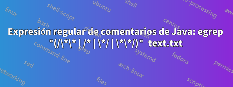 Expresión regular de comentarios de Java: egrep "(/\*\* | /* | \*/ | \*\*/)" text.txt