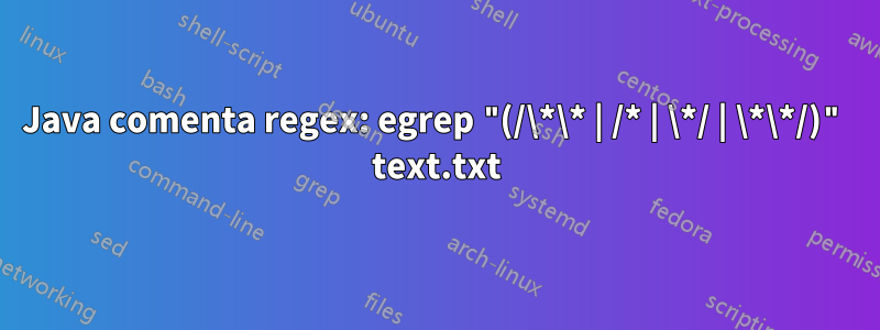 Java comenta regex: egrep "(/\*\* | /* | \*/ | \*\*/)" text.txt