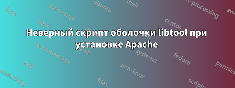 Неверный скрипт оболочки libtool при установке Apache