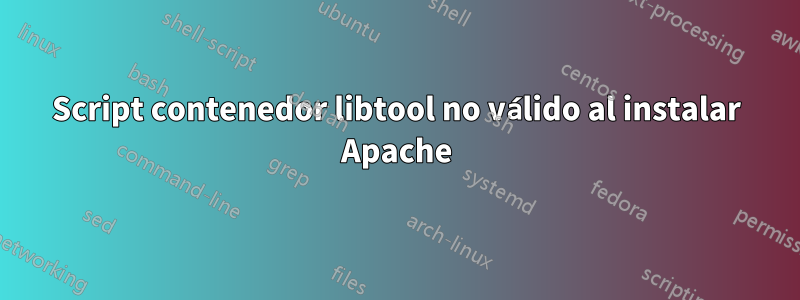 Script contenedor libtool no válido al instalar Apache