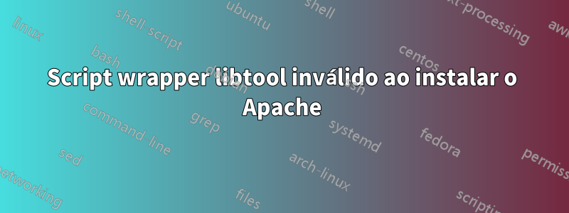 Script wrapper libtool inválido ao instalar o Apache
