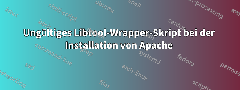 Ungültiges Libtool-Wrapper-Skript bei der Installation von Apache