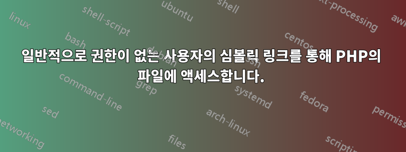 일반적으로 권한이 없는 사용자의 심볼릭 링크를 통해 PHP의 파일에 액세스합니다.