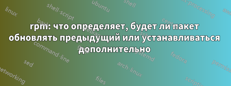 rpm: что определяет, будет ли пакет обновлять предыдущий или устанавливаться дополнительно