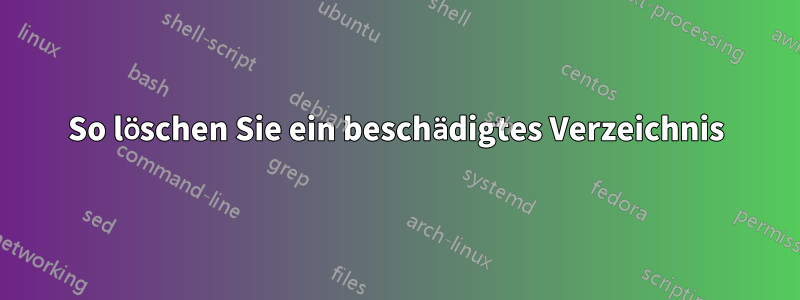 So löschen Sie ein beschädigtes Verzeichnis
