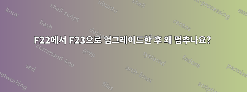 F22에서 F23으로 업그레이드한 후 왜 멈추나요?
