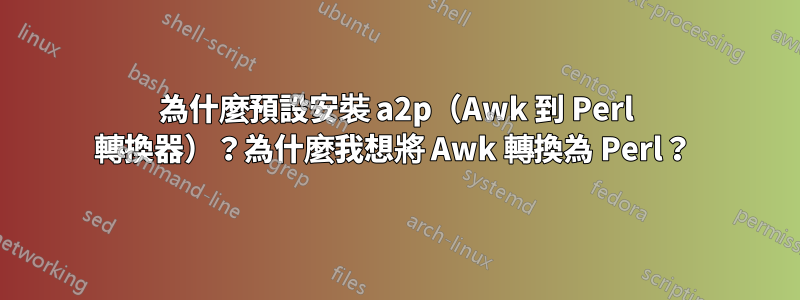為什麼預設安裝 a2p（Awk 到 Perl 轉換器）？為什麼我想將 Awk 轉換為 Perl？ 