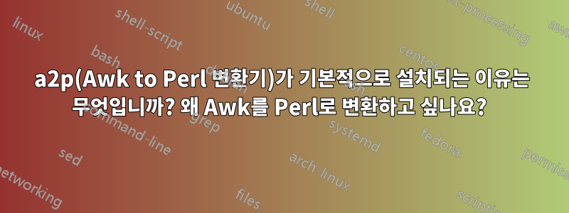 a2p(Awk to Perl 변환기)가 기본적으로 설치되는 이유는 무엇입니까? 왜 Awk를 Perl로 변환하고 싶나요? 