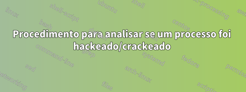Procedimento para analisar se um processo foi hackeado/crackeado