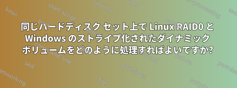 同じハードディスク セット上で Linux RAID0 と Windows のストライプ化されたダイナミック ボリュームをどのように処理すればよいですか?