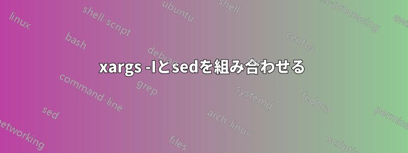 xargs -Iとsedを組み合わせる