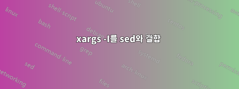 xargs -I를 sed와 결합