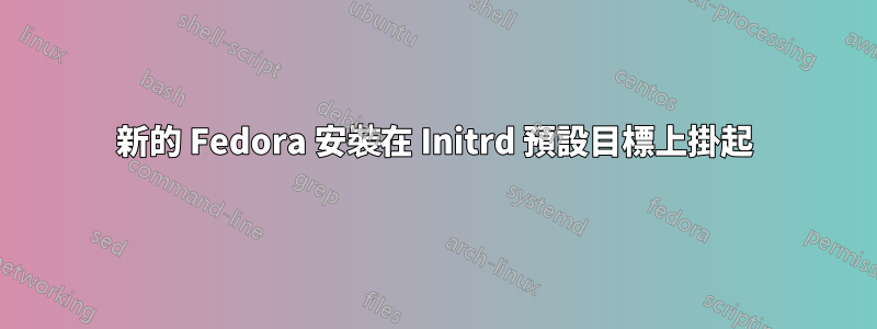 新的 Fedora 安裝在 Initrd 預設目標上掛起