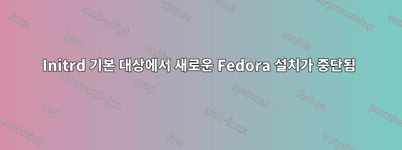 Initrd 기본 대상에서 새로운 Fedora 설치가 중단됨