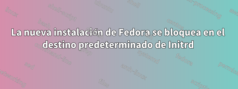 La nueva instalación de Fedora se bloquea en el destino predeterminado de Initrd
