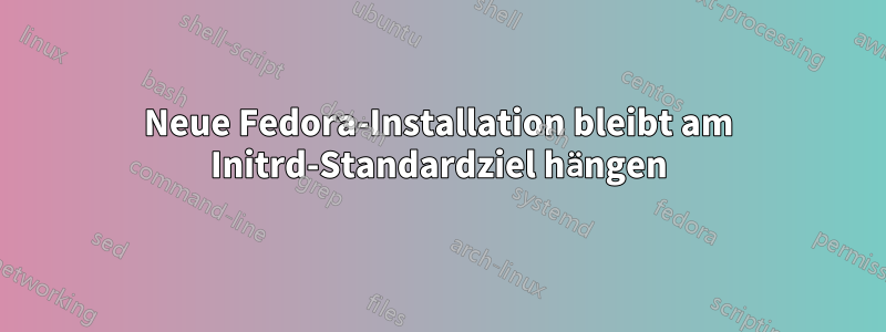 Neue Fedora-Installation bleibt am Initrd-Standardziel hängen