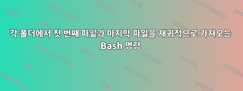 각 폴더에서 첫 번째 파일과 마지막 파일을 재귀적으로 가져오는 Bash 명령