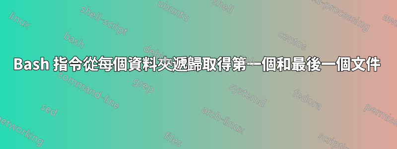 Bash 指令從每個資料夾遞歸取得第一個和最後一個文件