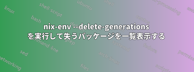 nix-env --delete-generations を実行して失うパッケージを一覧表示する