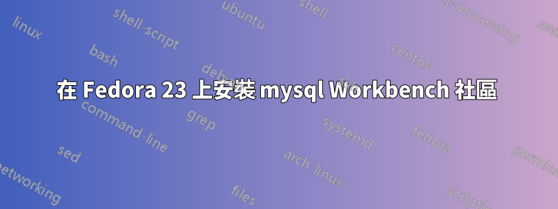 在 Fedora 23 上安裝 mysql Workbench 社區