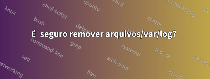 É seguro remover arquivos/var/log?