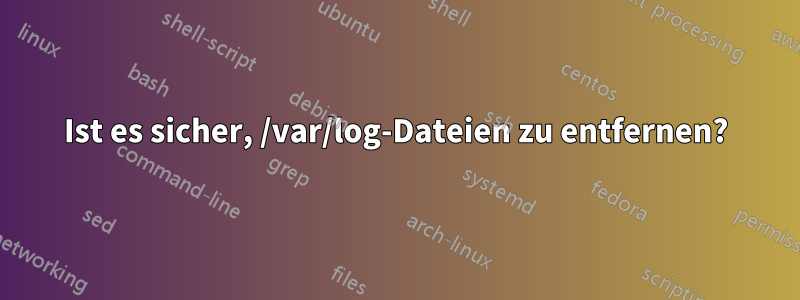 Ist es sicher, /var/log-Dateien zu entfernen?