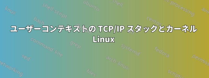 ユーザーコンテキストの TCP/IP スタックとカーネル Linux