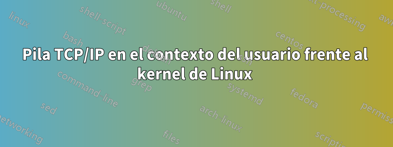 Pila TCP/IP en el contexto del usuario frente al kernel de Linux