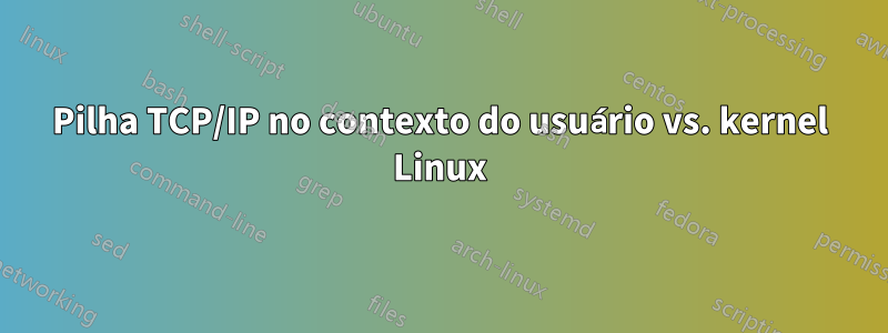 Pilha TCP/IP no contexto do usuário vs. kernel Linux