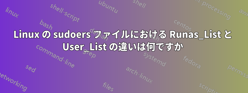 Linux の sudoers ファイルにおける Runas_List と User_List の違いは何ですか