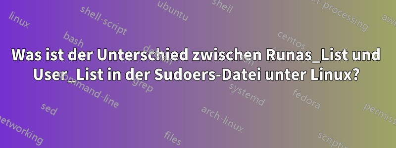 Was ist der Unterschied zwischen Runas_List und User_List in der Sudoers-Datei unter Linux?