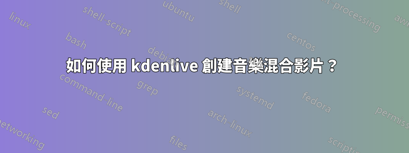 如何使用 kdenlive 創建音樂混合影片？
