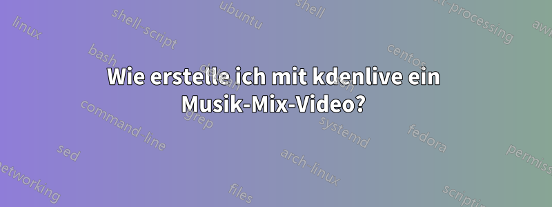 Wie erstelle ich mit kdenlive ein Musik-Mix-Video?