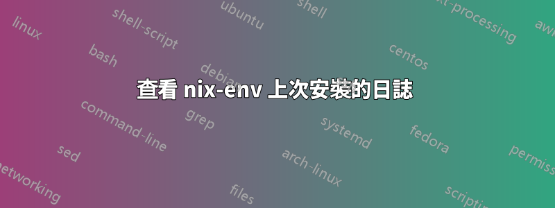 查看 nix-env 上次安裝的日誌