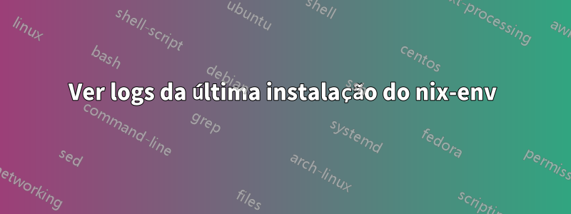 Ver logs da última instalação do nix-env